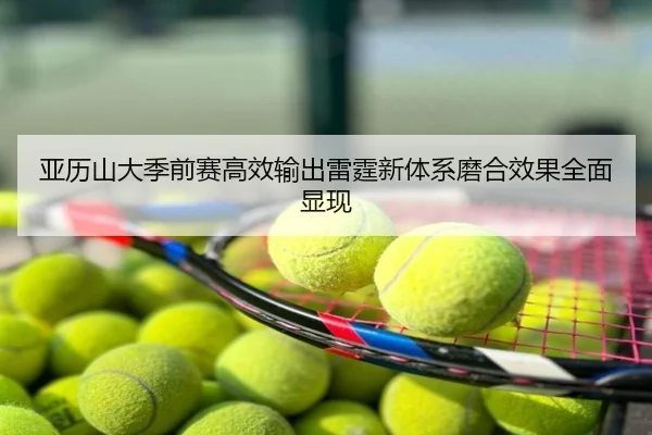 亚历山大季前赛高效输出雷霆新体系磨合效果全面显现